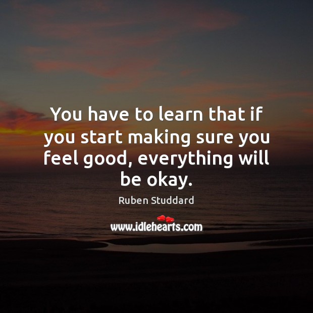 You have to learn that if you start making sure you feel good, everything will be okay. Ruben Studdard Picture Quote