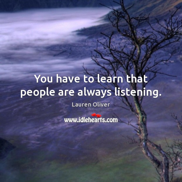 You have to learn that people are always listening. Lauren Oliver Picture Quote