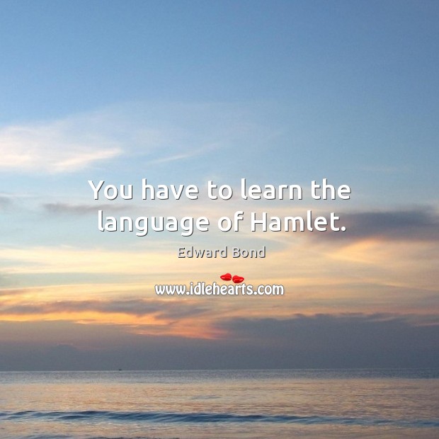 You have to learn the language of hamlet. Edward Bond Picture Quote