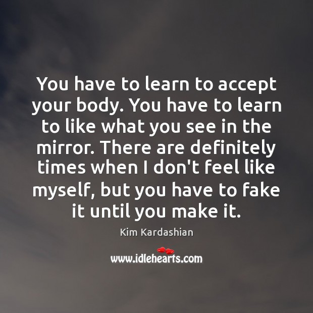 You have to learn to accept your body. You have to learn Image