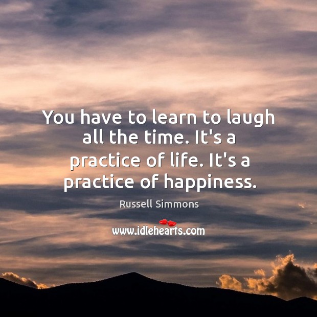 You have to learn to laugh all the time. It’s a practice Russell Simmons Picture Quote