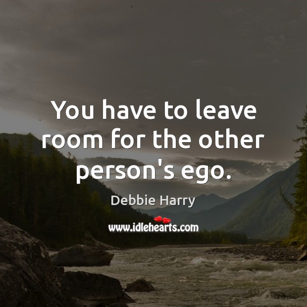 You have to leave room for the other person’s ego. Debbie Harry Picture Quote
