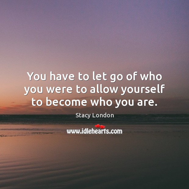 You have to let go of who you were to allow yourself to become who you are. Stacy London Picture Quote