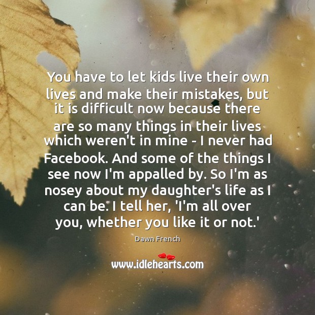 You have to let kids live their own lives and make their Dawn French Picture Quote