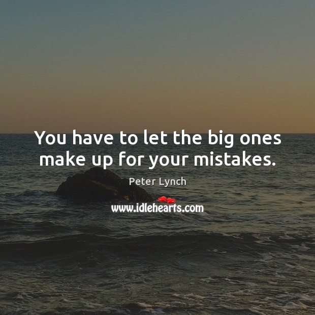 You have to let the big ones make up for your mistakes. Peter Lynch Picture Quote