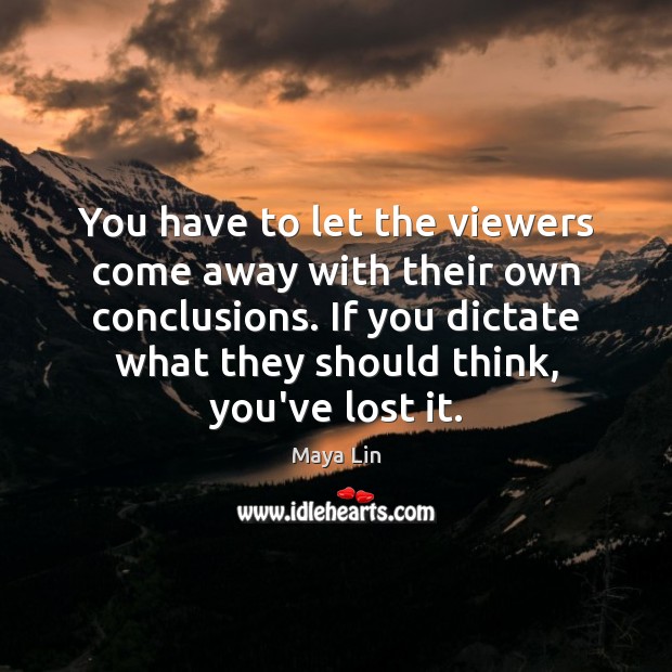 You have to let the viewers come away with their own conclusions. Maya Lin Picture Quote
