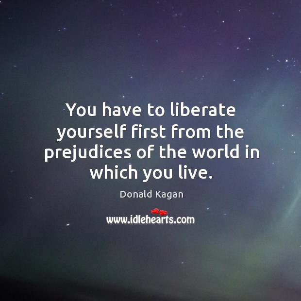 You have to liberate yourself first from the prejudices of the world in which you live. Liberate Quotes Image