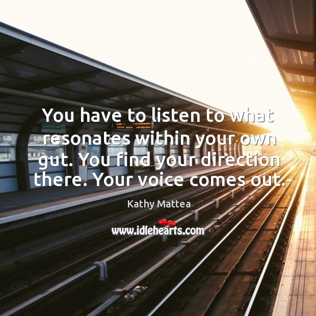 You have to listen to what resonates within your own gut. You find your direction there. Kathy Mattea Picture Quote