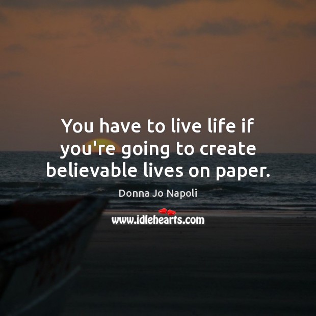 You have to live life if you’re going to create believable lives on paper. Donna Jo Napoli Picture Quote