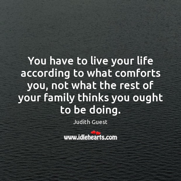 You have to live your life according to what comforts you, not Judith Guest Picture Quote