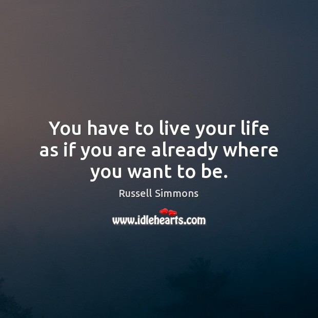 You have to live your life as if you are already where you want to be. Russell Simmons Picture Quote