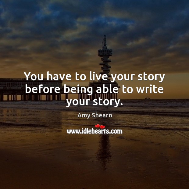 You have to live your story before being able to write your story. Image