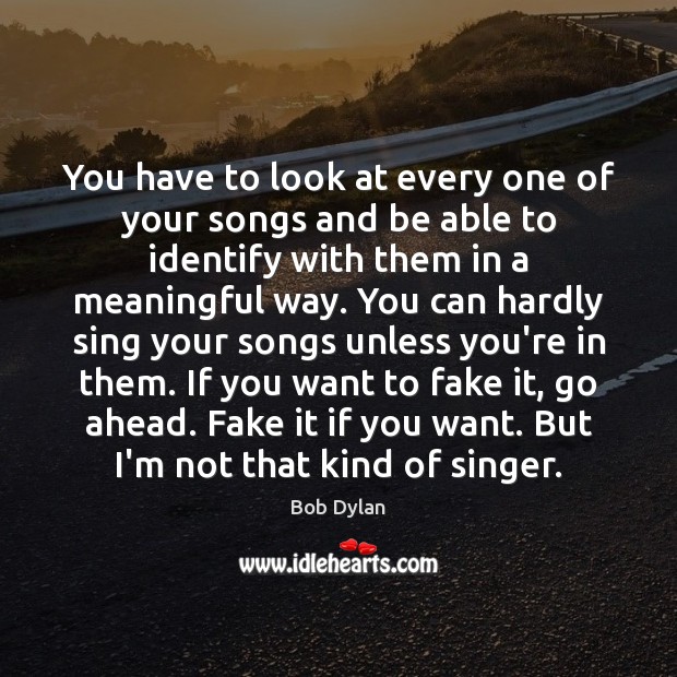 You have to look at every one of your songs and be Bob Dylan Picture Quote