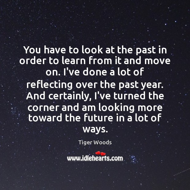 You have to look at the past in order to learn from Tiger Woods Picture Quote