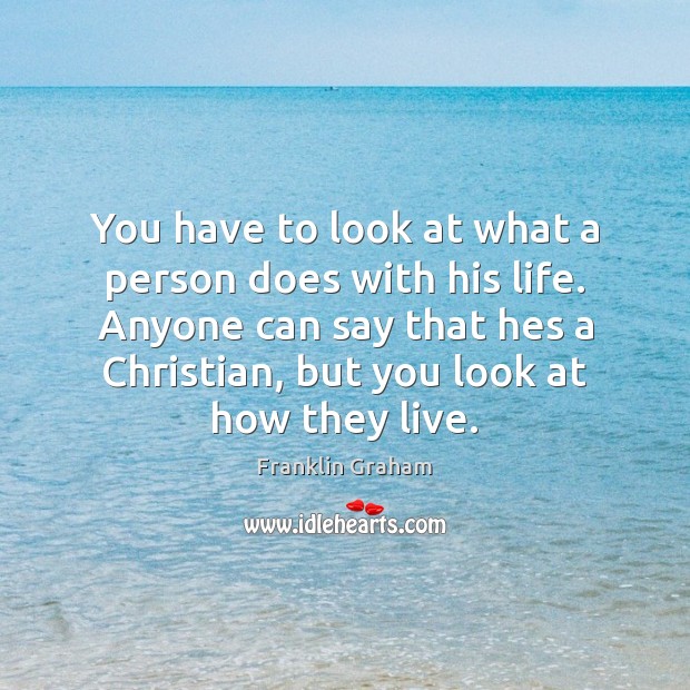 You have to look at what a person does with his life. Franklin Graham Picture Quote