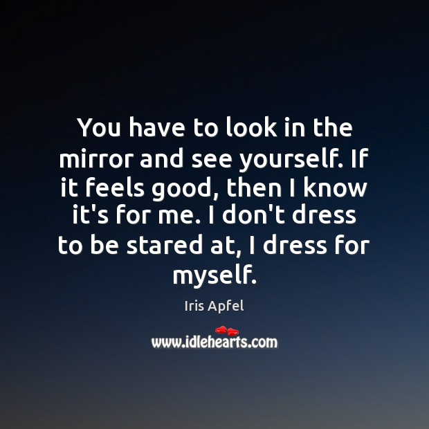 You have to look in the mirror and see yourself. If it Iris Apfel Picture Quote