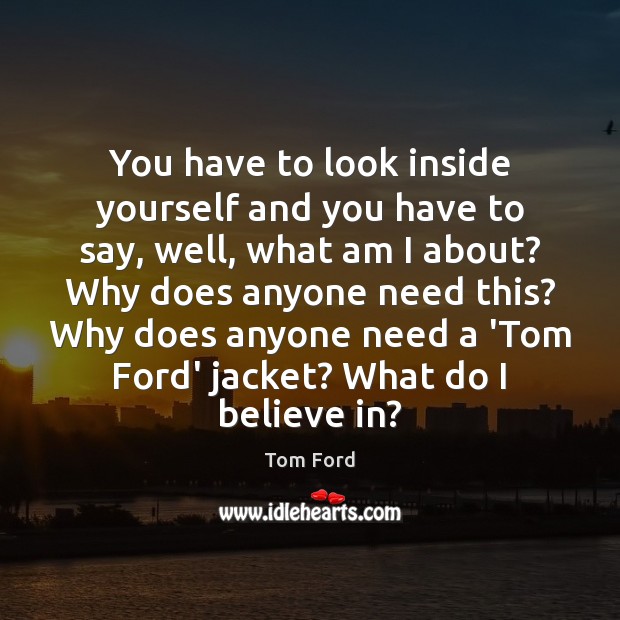You have to look inside yourself and you have to say, well, Tom Ford Picture Quote