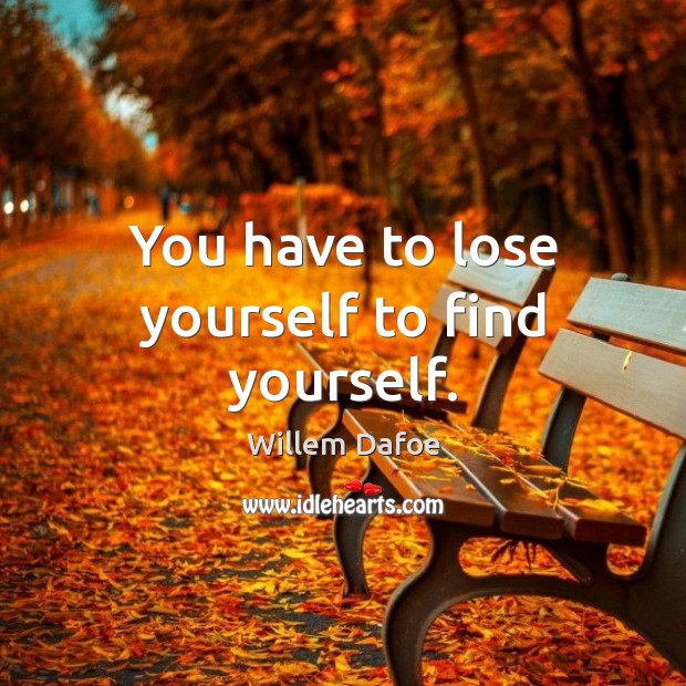 You have to lose yourself to find yourself. Willem Dafoe Picture Quote