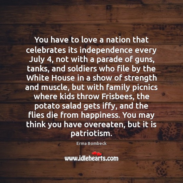 You have to love a nation that celebrates its independence every July 4, Erma Bombeck Picture Quote