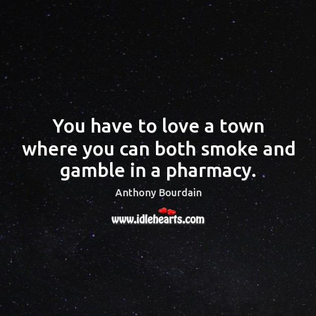 You have to love a town where you can both smoke and gamble in a pharmacy. Anthony Bourdain Picture Quote