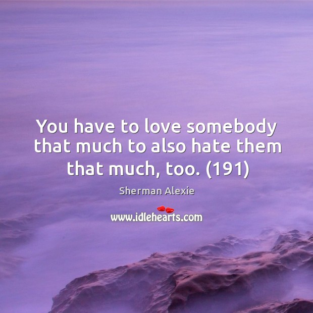 You have to love somebody that much to also hate them that much, too. (191) Image