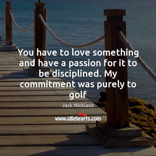 You have to love something and have a passion for it to Jack Nicklaus Picture Quote