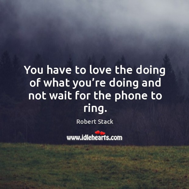 You have to love the doing of what you’re doing and not wait for the phone to ring. Robert Stack Picture Quote