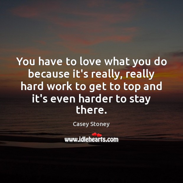 You have to love what you do because it’s really, really hard Image