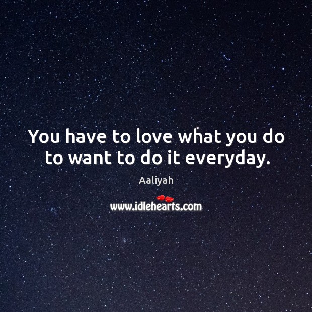 You have to love what you do to want to do it everyday. Aaliyah Picture Quote