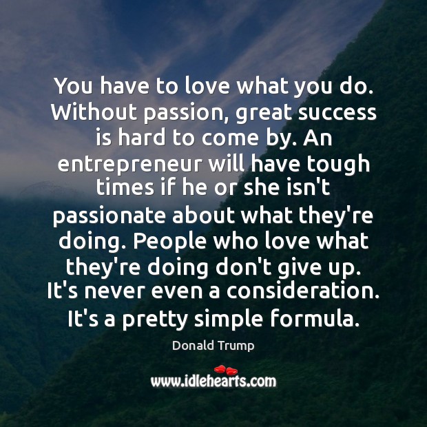 You have to love what you do. Without passion, great success is Donald Trump Picture Quote