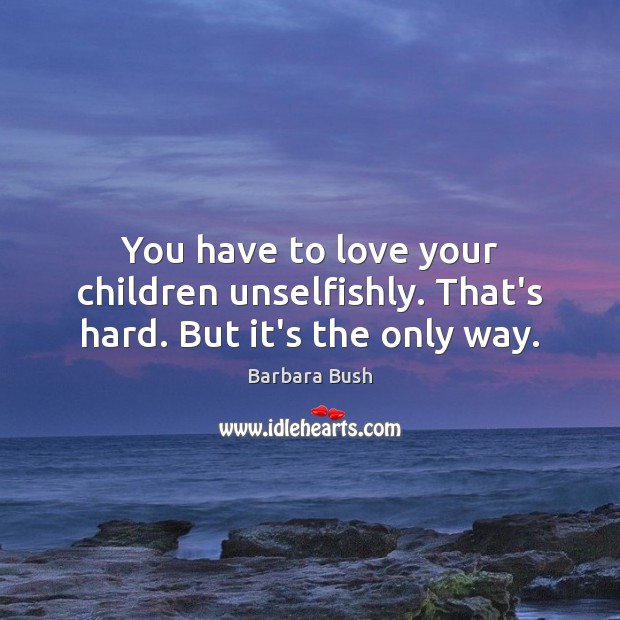 You have to love your children unselfishly. That’s hard. But it’s the only way. Barbara Bush Picture Quote