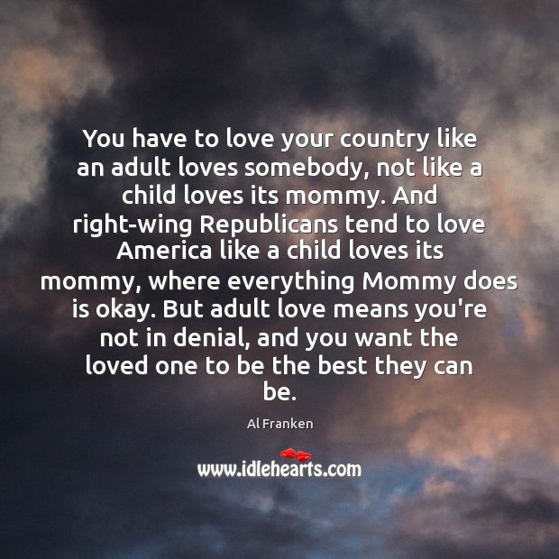 You have to love your country like an adult loves somebody, not Al Franken Picture Quote