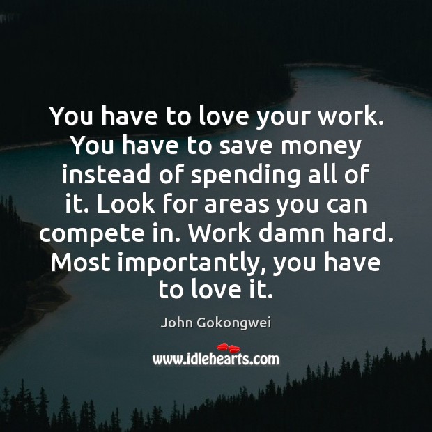 You have to love your work. You have to save money instead John Gokongwei Picture Quote
