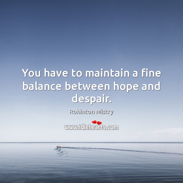 You have to maintain a fine balance between hope and despair. Rohinton Mistry Picture Quote