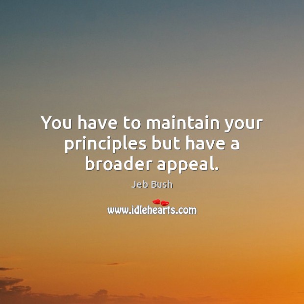 You have to maintain your principles but have a broader appeal. Jeb Bush Picture Quote