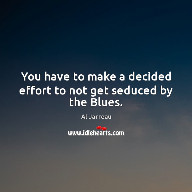 You have to make a decided effort to not get seduced by the Blues. Al Jarreau Picture Quote