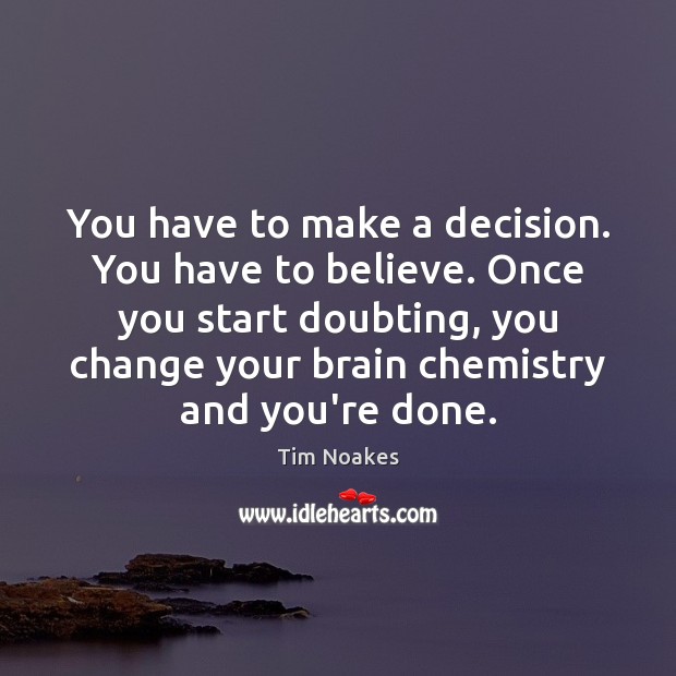 You have to make a decision. You have to believe. Once you Tim Noakes Picture Quote