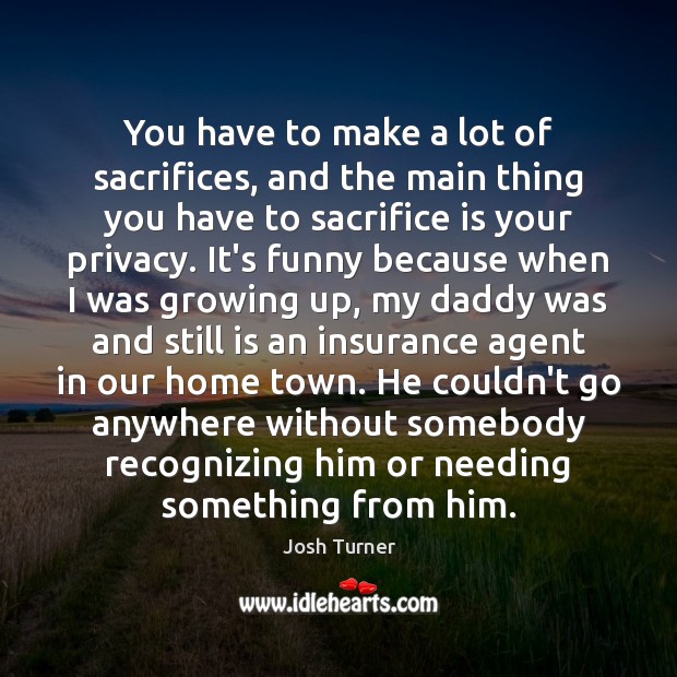 You have to make a lot of sacrifices, and the main thing Josh Turner Picture Quote