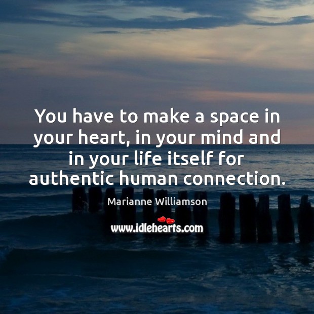 You have to make a space in your heart, in your mind Marianne Williamson Picture Quote