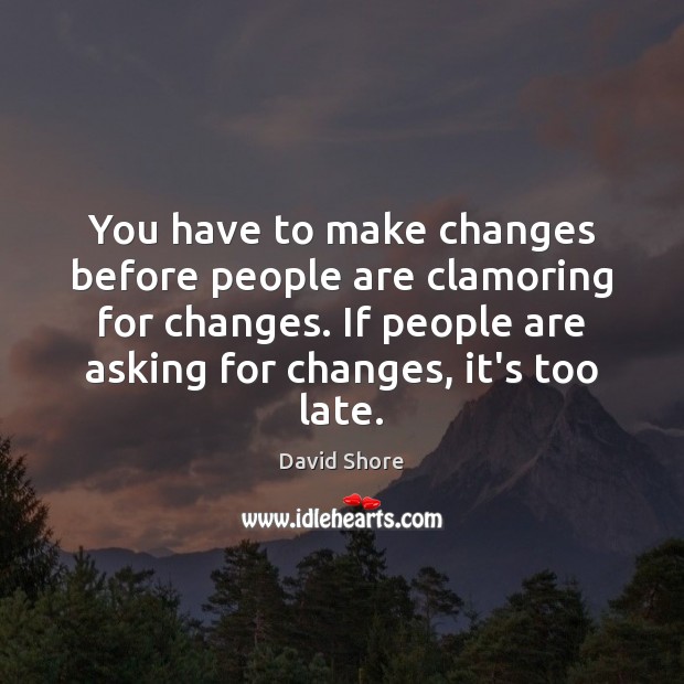 You have to make changes before people are clamoring for changes. If David Shore Picture Quote