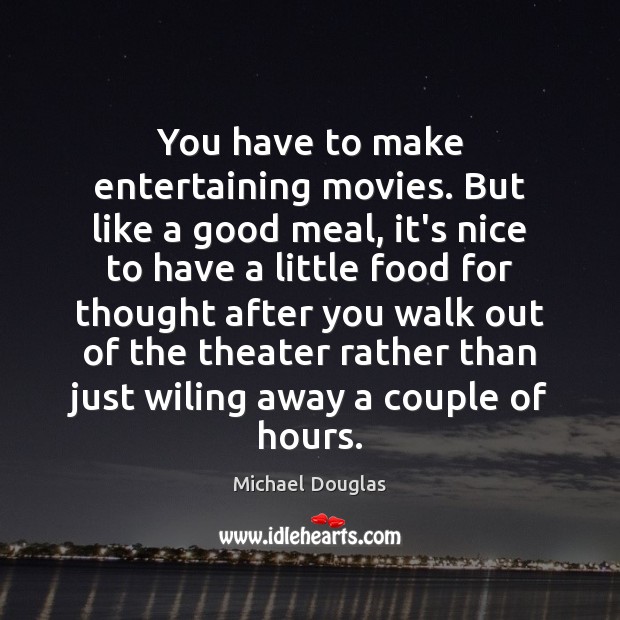 You have to make entertaining movies. But like a good meal, it’s Michael Douglas Picture Quote
