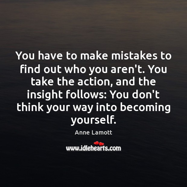 You have to make mistakes to find out who you aren’t. You Anne Lamott Picture Quote
