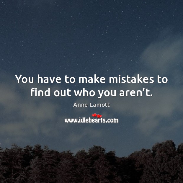 You have to make mistakes to find out who you aren’t. Anne Lamott Picture Quote