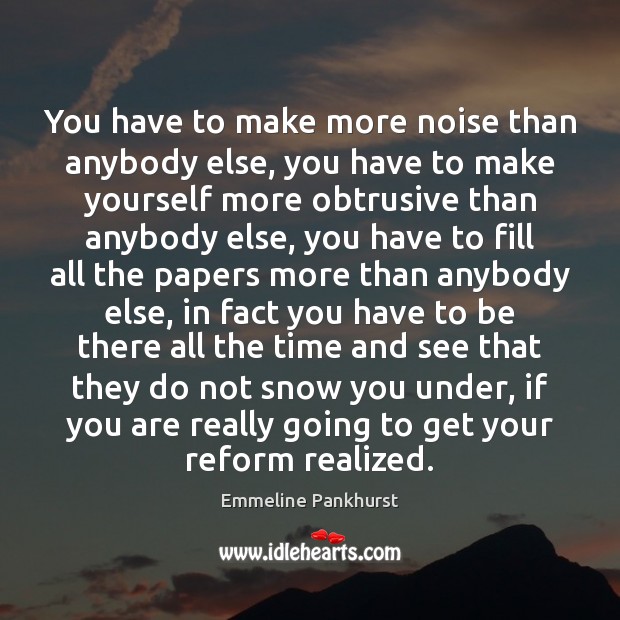 You have to make more noise than anybody else, you have to Emmeline Pankhurst Picture Quote