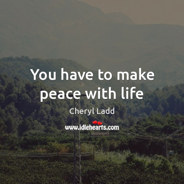 You have to make peace with life Cheryl Ladd Picture Quote