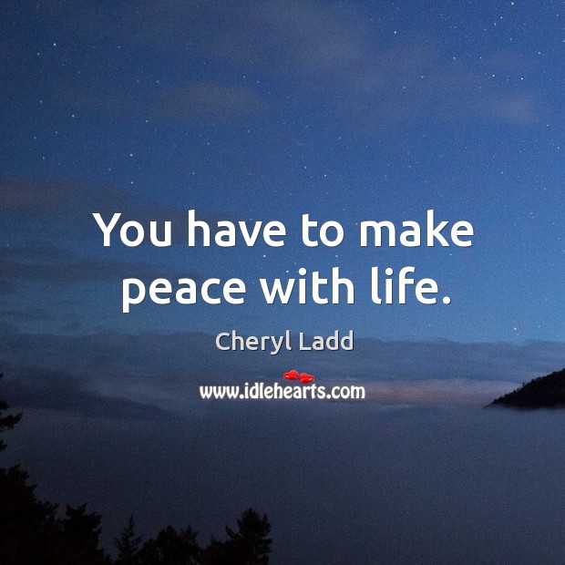 You have to make peace with life. Cheryl Ladd Picture Quote