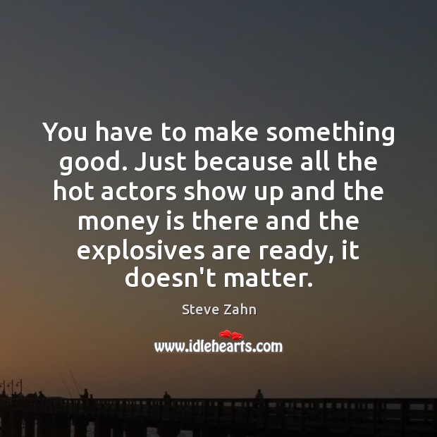 You have to make something good. Just because all the hot actors Steve Zahn Picture Quote