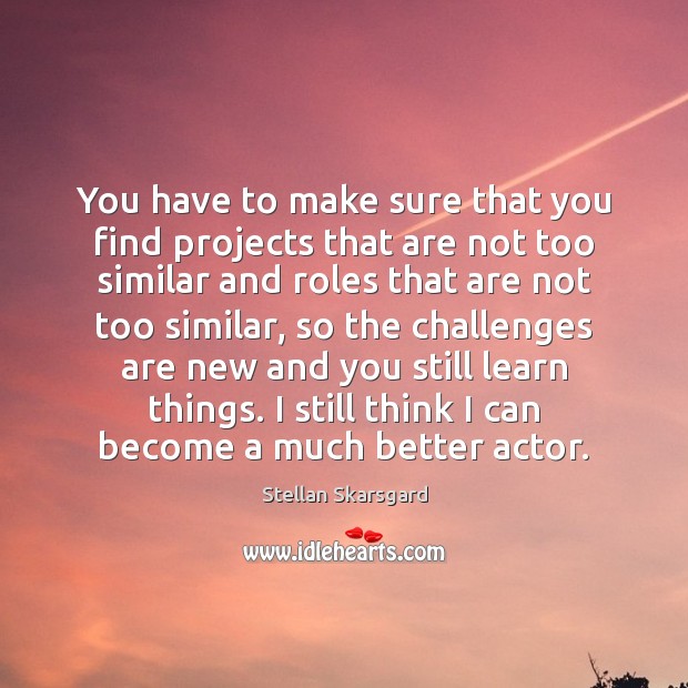 You have to make sure that you find projects that are not Stellan Skarsgard Picture Quote