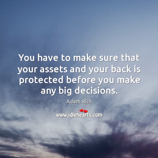 You have to make sure that your assets and your back is protected before you make any big decisions. Adam Rich Picture Quote