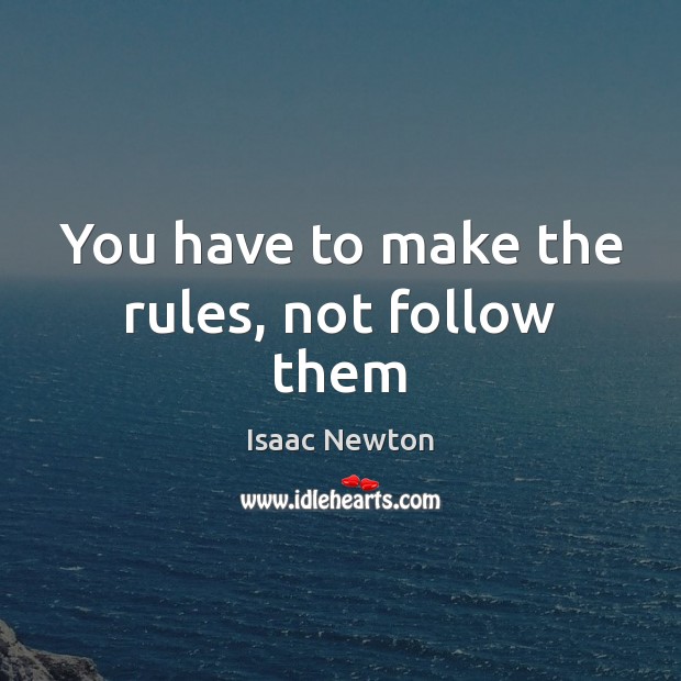 You have to make the rules, not follow them Isaac Newton Picture Quote
